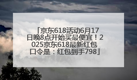 京东618活动6月17日晚8点开始买最便宜！2025京东618最新红包口令是：红包到手798