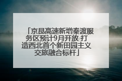 京昆高速新增秦渡服务区预计9月开放 打造西北首个新田园主义交旅融合标杆
