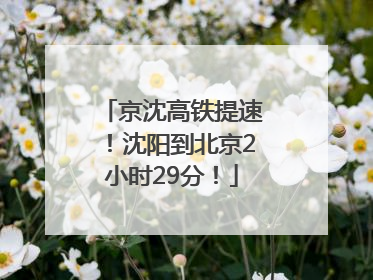 京沈高铁提速！沈阳到北京2小时29分！