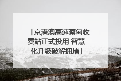 京港澳高速蔡甸收费站正式投用 智慧化升级破解拥堵
