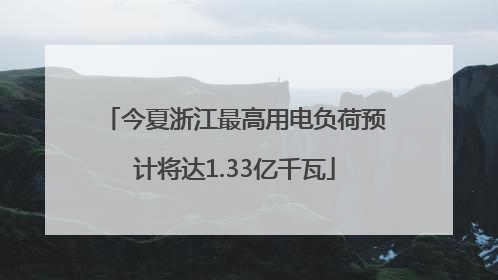 今夏浙江最高用电负荷预计将达1.33亿千瓦