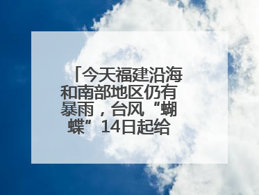 今天福建沿海和南部地区仍有暴雨，台风“蝴蝶”14日起给福建带来影响
