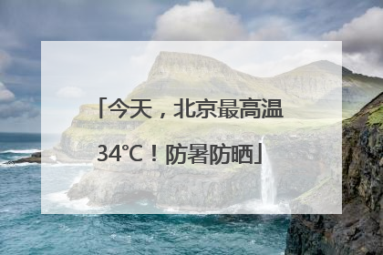 今天，北京最高温34℃！防暑防晒