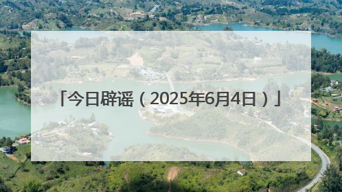 今日辟谣（2025年6月4日）