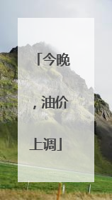 今晚，油价上调