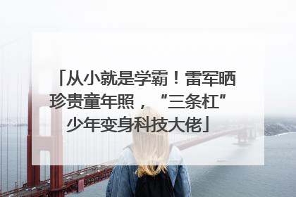 从小就是学霸！雷军晒珍贵童年照，“三条杠”少年变身科技大佬