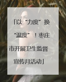 以“力度”换“温度”！枣庄市开展卫生监督宣传月活动