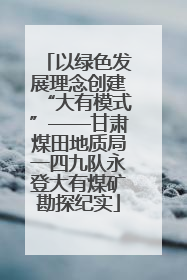 以绿色发展理念创建“大有模式”——甘肃煤田地质局一四九队永登大有煤矿勘探纪实