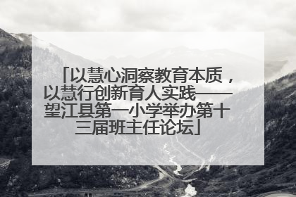 以慧心洞察教育本质，以慧行创新育人实践——望江县第一小学举办第十三届班主任论坛