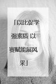 以比促学强素质 以赛赋能展风采