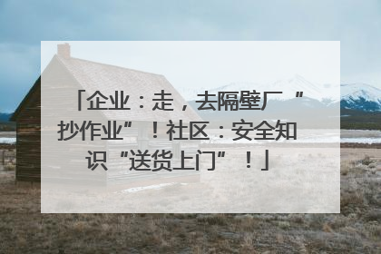 企业：走，去隔壁厂“抄作业”！社区：安全知识“送货上门”！