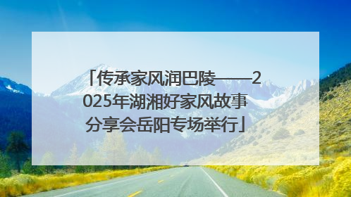 传承家风润巴陵——2025年湖湘好家风故事分享会岳阳专场举行