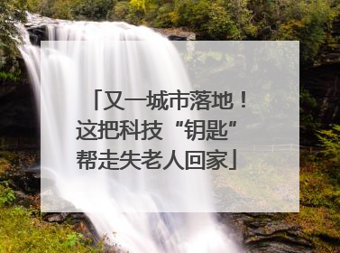 又一城市落地！这把科技“钥匙”帮走失老人回家