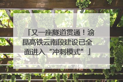 又一座隧道贯通！渝昆高铁云南段建设已全面进入“冲刺模式”