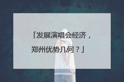 发展演唱会经济，郑州优势几何？