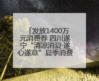 发放1400万元消费券 四川遂宁“清凉消夏·遂心遂意”夏季消费季活动启动