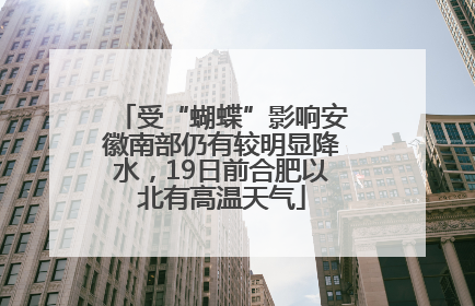 受“蝴蝶”影响安徽南部仍有较明显降水，19日前合肥以北有高温天气