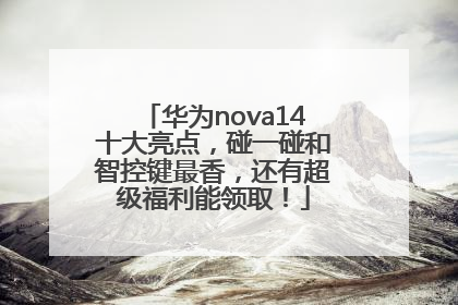 华为nova14十大亮点，碰一碰和智控键最香，还有超级福利能领取！