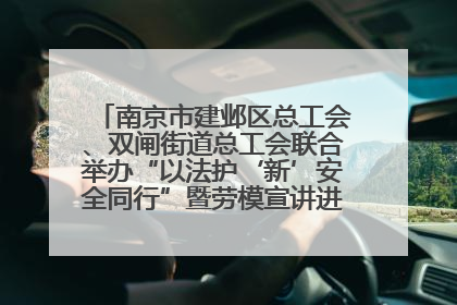 南京市建邺区总工会、双闸街道总工会联合举办“以法护‘新’安全同行”暨劳模宣讲进工地服务活动