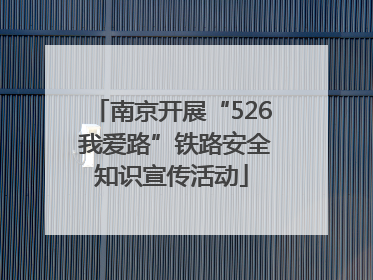 南京开展“526 我爱路”铁路安全知识宣传活动
