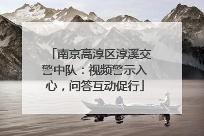 南京高淳区淳溪交警中队：视频警示入心，问答互动促行