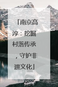 南京高淳：挖掘村落传承，守护非遗文化
