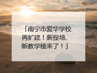 南宁市爱华学校再扩建！新操场、新教学楼来了！