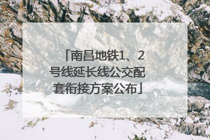 南昌地铁1、2号线延长线公交配套衔接方案公布