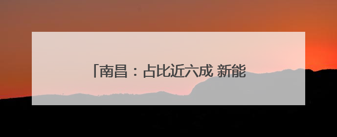 南昌：占比近六成 新能源汽车成为报废更新主力