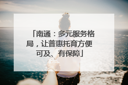 南通：多元服务格局，让普惠托育方便可及、有保障
