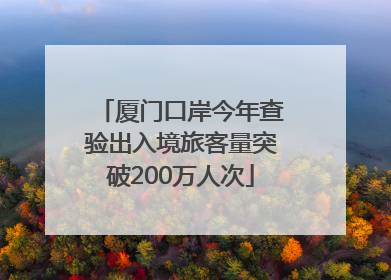 厦门口岸今年查验出入境旅客量突破200万人次
