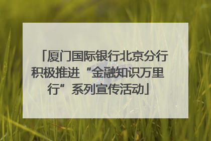 厦门国际银行北京分行积极推进“金融知识万里行”系列宣传活动