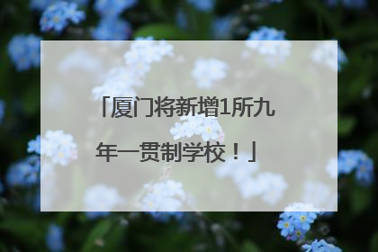 厦门将新增1所九年一贯制学校！