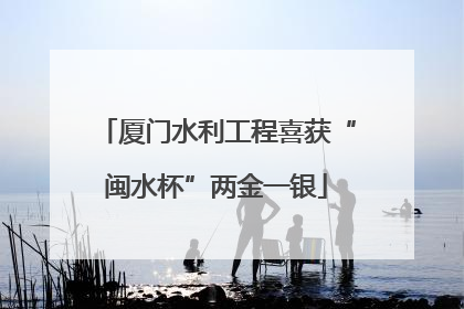 厦门水利工程喜获“闽水杯”两金一银