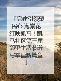 党建引领聚民心 海棠花红映凯马！凯马社区第三届邻里生活节谱写幸福新篇章
