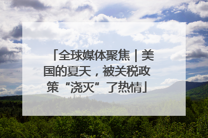 全球媒体聚焦｜美国的夏天，被关税政策“浇灭”了热情
