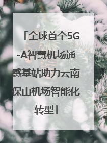 全球首个5G-A智慧机场通感基站助力云南保山机场智能化转型