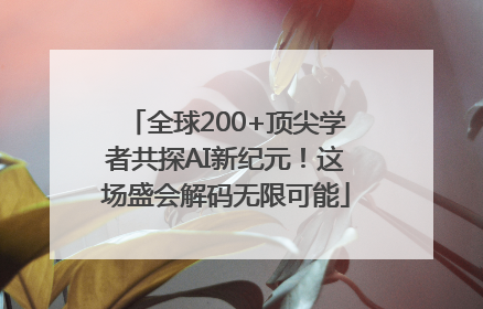 全球200+顶尖学者共探AI新纪元！这场盛会解码无限可能