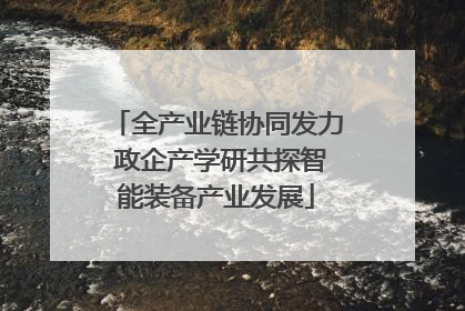 全产业链协同发力 政企产学研共探智能装备产业发展