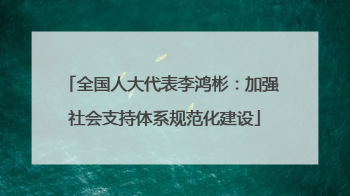 全国人大代表李鸿彬：加强社会支持体系规范化建设