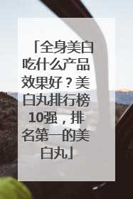 全身美白吃什么产品效果好？美白丸排行榜10强，排名第一的美白丸