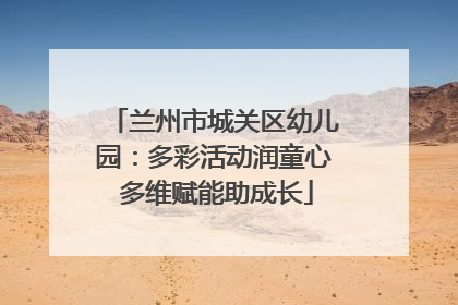 兰州市城关区幼儿园：多彩活动润童心 多维赋能助成长