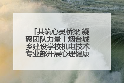 共筑心灵桥梁 凝聚团队力量丨烟台城乡建设学校机电技术专业部开展心理健康讲座及团辅活动