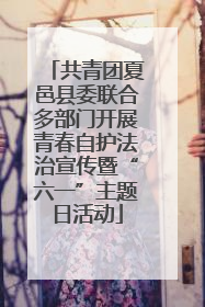 共青团夏邑县委联合多部门开展青春自护法治宣传暨“六一”主题日活动