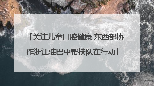 关注儿童口腔健康 东西部协作浙江驻巴中帮扶队在行动