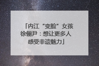 内江“变脸”女孩徐俪尹：想让更多人感受非遗魅力