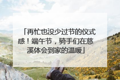 再忙也没少过节的仪式感！端午节，骑手们在慈溪体会到家的温暖