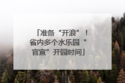 准备“开浪”！省内多个水乐园“官宣”开园时间