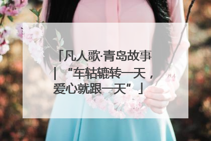 凡人歌·青岛故事｜“车轱辘转一天，爱心就跟一天”