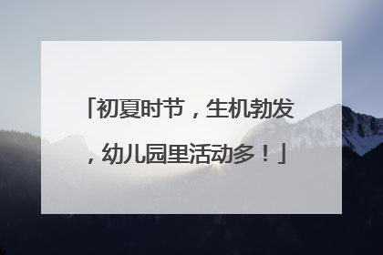 初夏时节，生机勃发，幼儿园里活动多！